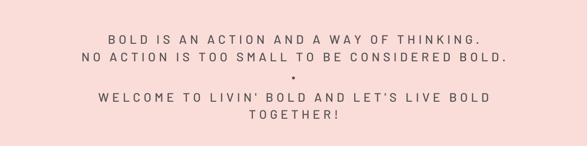 Bold is an action and a way of thinking. No action is too small to be considered bold. Welcome to Livin' Bold and let's live bold together!